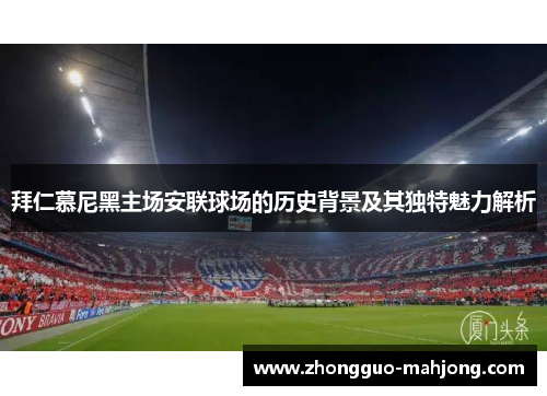 拜仁慕尼黑主场安联球场的历史背景及其独特魅力解析