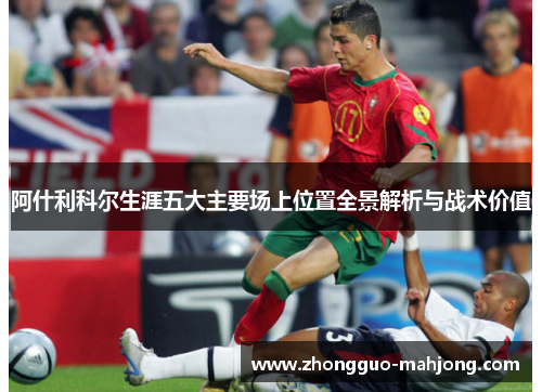 阿什利科尔生涯五大主要场上位置全景解析与战术价值