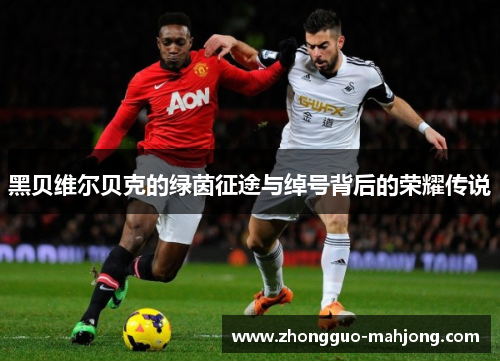 黑贝维尔贝克的绿茵征途与绰号背后的荣耀传说 黑贝维尔贝克的绿茵征途与绰号背后的荣耀传说