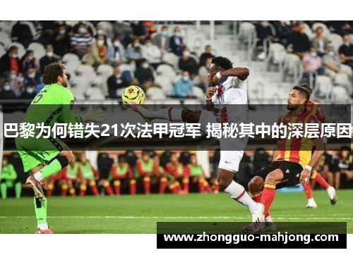 巴黎为何错失21次法甲冠军 揭秘其中的深层原因 巴黎为何错失21次法甲冠军 揭秘其中的深层原因