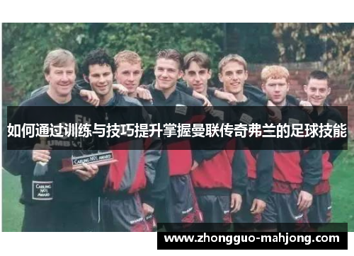 如何通过训练与技巧提升掌握曼联传奇弗兰的足球技能 如何通过训练与技巧提升掌握曼联传奇弗兰的足球技能