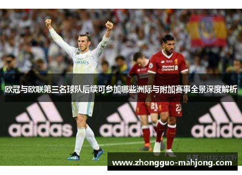 欧冠与欧联第三名球队后续可参加哪些洲际与附加赛事全景深度解析 欧冠与欧联第三名球队后续可参加哪些洲际与附加赛事全景深度解析