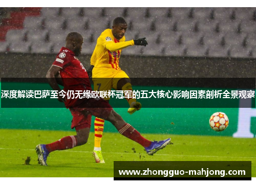 深度解读巴萨至今仍无缘欧联杯冠军的五大核心影响因素剖析全景观察 深度解读巴萨至今仍无缘欧联杯冠军的五大核心影响因素剖析全景观察