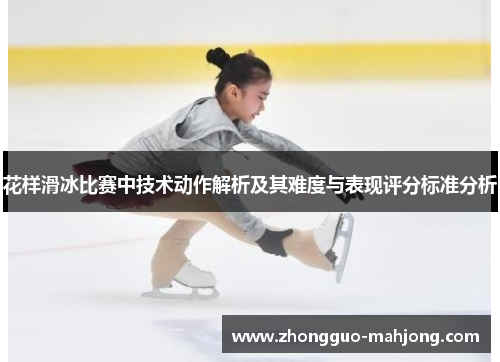 花样滑冰比赛中技术动作解析及其难度与表现评分标准分析 花样滑冰比赛中技术动作解析及其难度与表现评分标准分析