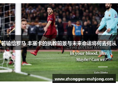 若输给罗马 丰塞卡的执教前景与未来命运将何去何从 若输给罗马 丰塞卡的执教前景与未来命运将何去何从
