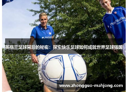 英格兰足球背后的秘密:探索快乐足球如何成就世界足球强国 英格兰足球背后的秘密:探索快乐足球如何成就世界足球强国