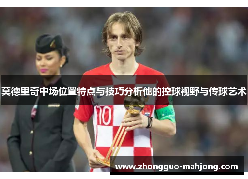 莫德里奇中场位置特点与技巧分析他的控球视野与传球艺术