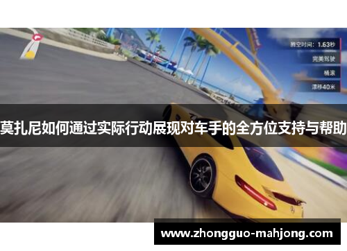 莫扎尼如何通过实际行动展现对车手的全方位支持与帮助