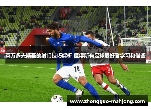 莱万多夫斯基的射门技巧解析 值得所有足球爱好者学习和借鉴