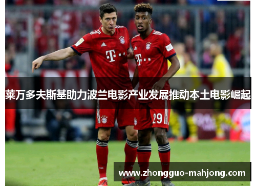 莱万多夫斯基助力波兰电影产业发展推动本土电影崛起