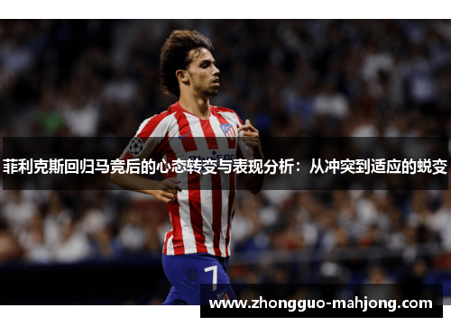 菲利克斯回归马竞后的心态转变与表现分析：从冲突到适应的蜕变