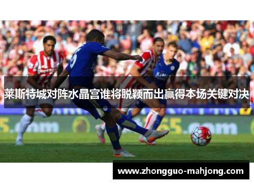 莱斯特城对阵水晶宫谁将脱颖而出赢得本场关键对决