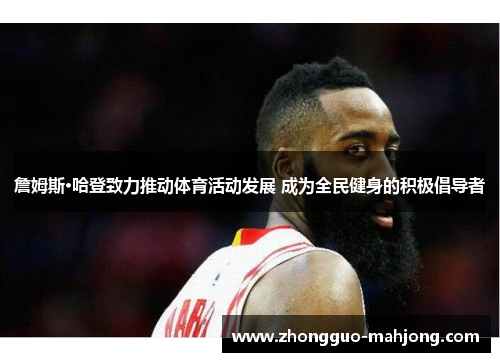 詹姆斯·哈登致力推动体育活动发展 成为全民健身的积极倡导者