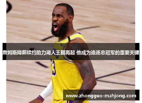 詹姆斯降薪续约助力湖人王朝再起 他成为追逐总冠军的重要关键