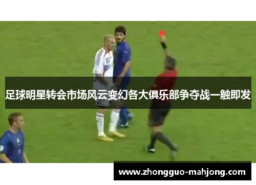 足球明星转会市场风云变幻各大俱乐部争夺战一触即发
