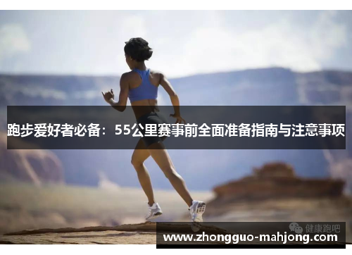 跑步爱好者必备：55公里赛事前全面准备指南与注意事项