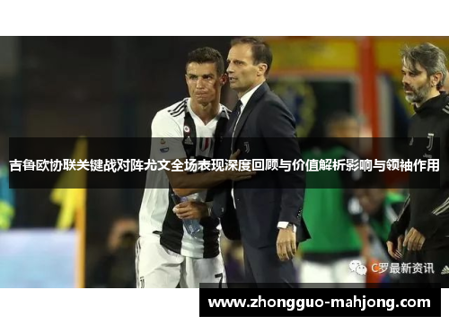 吉鲁欧协联关键战对阵尤文全场表现深度回顾与价值解析影响与领袖作用 吉鲁欧协联关键战对阵尤文全场表现深度回顾与价值解析影响与领袖作用
