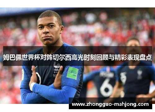 姆巴佩世界杯对阵切尔西高光时刻回顾与精彩表现盘点 姆巴佩世界杯对阵切尔西高光时刻回顾与精彩表现盘点