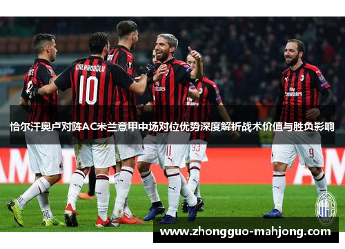 恰尔汗奥卢对阵AC米兰意甲中场对位优势深度解析战术价值与胜负影响