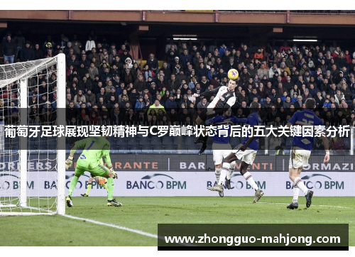 葡萄牙足球展现坚韧精神与C罗巅峰状态背后的五大关键因素分析