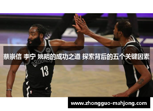 蔡崇信 李宁 姚明的成功之道 探索背后的五个关键因素 蔡崇信 李宁 姚明的成功之道 探索背后的五个关键因素