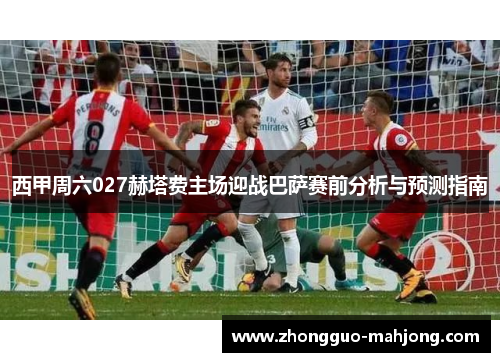 西甲周六027赫塔费主场迎战巴萨赛前分析与预测指南 西甲周六027赫塔费主场迎战巴萨赛前分析与预测指南