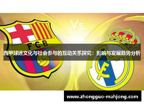 西甲球迷文化与社会参与的互动关系探究:影响与发展趋势分析 西甲球迷文化与社会参与的互动关系探究:影响与发展趋势分析