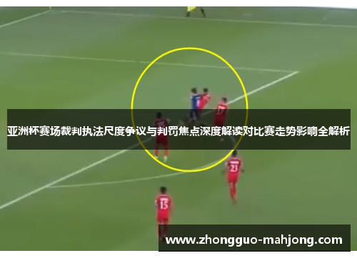 亚洲杯赛场裁判执法尺度争议与判罚焦点深度解读对比赛走势影响全解析 亚洲杯赛场裁判执法尺度争议与判罚焦点深度解读对比赛走势影响全解析