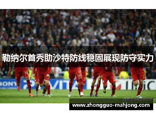 勒纳尔首秀助沙特防线稳固展现防守实力