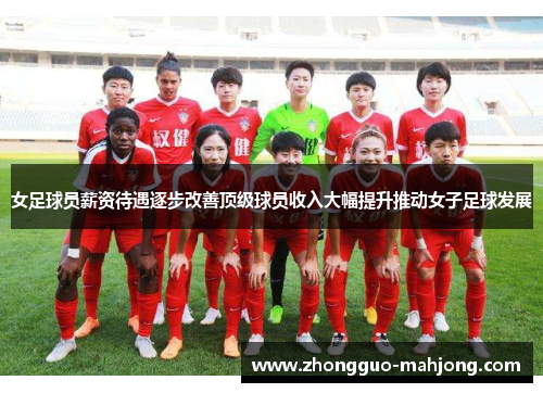 女足球员薪资待遇逐步改善顶级球员收入大幅提升推动女子足球发展