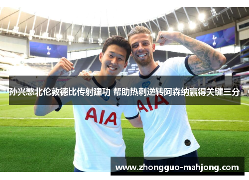 孙兴慜北伦敦德比传射建功 帮助热刺逆转阿森纳赢得关键三分