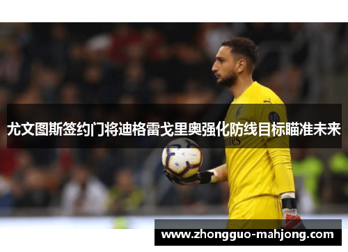 尤文图斯签约门将迪格雷戈里奥强化防线目标瞄准未来 尤文图斯签约门将迪格雷戈里奥强化防线目标瞄准未来