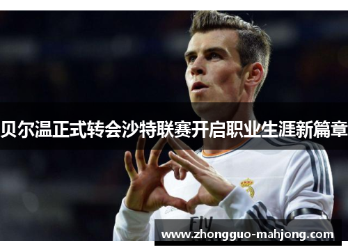 贝尔温正式转会沙特联赛开启职业生涯新篇章