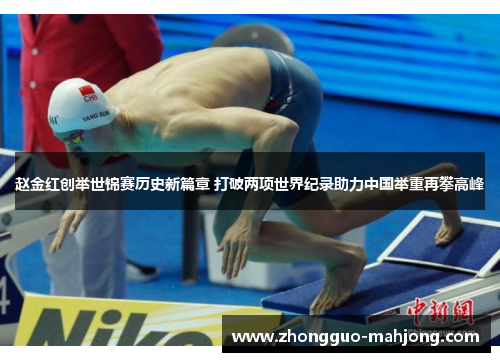 赵金红创举世锦赛历史新篇章 打破两项世界纪录助力中国举重再攀高峰