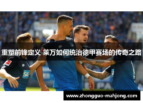 重塑前锋定义 莱万如何统治德甲赛场的传奇之路