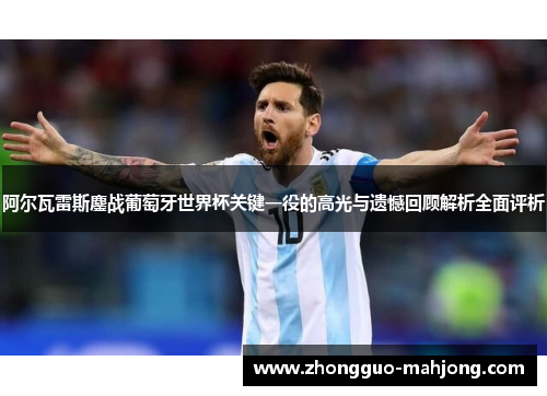 阿尔瓦雷斯鏖战葡萄牙世界杯关键一役的高光与遗憾回顾解析全面评析 阿尔瓦雷斯鏖战葡萄牙世界杯关键一役的高光与遗憾回顾解析全面评析