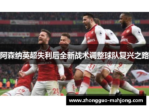 阿森纳英超失利后全新战术调整球队复兴之路 阿森纳英超失利后全新战术调整球队复兴之路