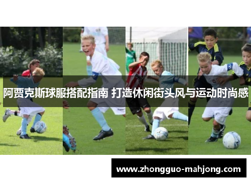 阿贾克斯球服搭配指南 打造休闲街头风与运动时尚感