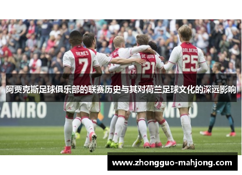 阿贾克斯足球俱乐部的联赛历史与其对荷兰足球文化的深远影响 阿贾克斯足球俱乐部的联赛历史与其对荷兰足球文化的深远影响