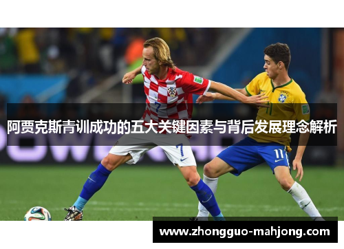阿贾克斯青训成功的五大关键因素与背后发展理念解析 阿贾克斯青训成功的五大关键因素与背后发展理念解析