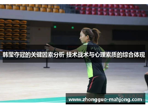 韩莹夺冠的关键因素分析 技术战术与心理素质的综合体现 韩莹夺冠的关键因素分析 技术战术与心理素质的综合体现