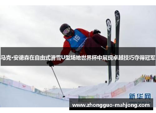 马克·安德森在自由式滑雪U型场地世界杯中展现卓越技巧夺得冠军 马克·安德森在自由式滑雪U型场地世界杯中展现卓越技巧夺得冠军