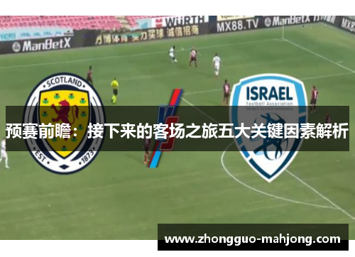 预赛前瞻：接下来的客场之旅五大关键因素解析