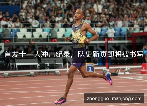 首发十一人冲击纪录，队史新页即将被书写