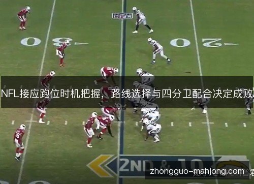NFL接应跑位时机把握，路线选择与四分卫配合决定成败